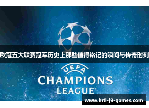 欧冠五大联赛冠军历史上那些值得铭记的瞬间与传奇时刻 欧冠五大联赛冠军历史上那些值得铭记的瞬间与传奇时刻