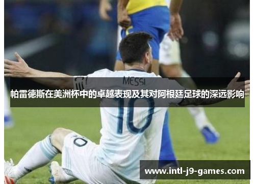 帕雷德斯在美洲杯中的卓越表现及其对阿根廷足球的深远影响 帕雷德斯在美洲杯中的卓越表现及其对阿根廷足球的深远影响