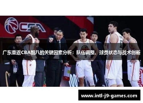 广东重返CBA前八的关键因素分析:队伍调整、球员状态与战术创新 广东重返CBA前八的关键因素分析:队伍调整、球员状态与战术创新