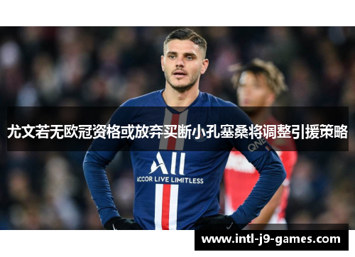 尤文若无欧冠资格或放弃买断小孔塞桑将调整引援策略 尤文若无欧冠资格或放弃买断小孔塞桑将调整引援策略