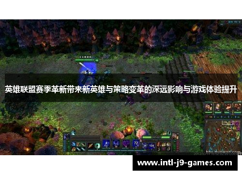 英雄联盟赛季革新带来新英雄与策略变革的深远影响与游戏体验提升 英雄联盟赛季革新带来新英雄与策略变革的深远影响与游戏体验提升