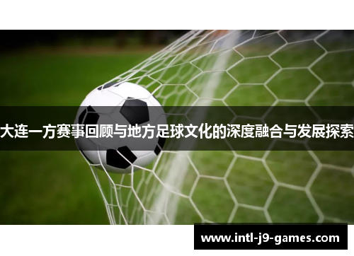 大连一方赛事回顾与地方足球文化的深度融合与发展探索