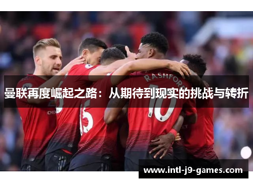 曼联再度崛起之路：从期待到现实的挑战与转折