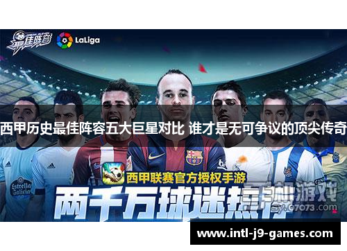 西甲历史最佳阵容五大巨星对比 谁才是无可争议的顶尖传奇 西甲历史最佳阵容五大巨星对比 谁才是无可争议的顶尖传奇