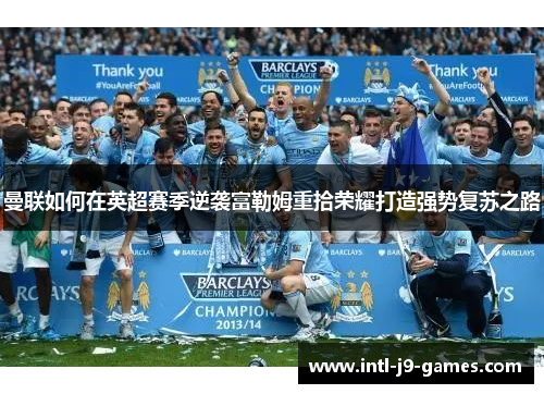 曼联如何在英超赛季逆袭富勒姆重拾荣耀打造强势复苏之路 曼联如何在英超赛季逆袭富勒姆重拾荣耀打造强势复苏之路