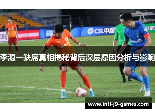 李源一缺席真相揭秘背后深层原因分析与影响 李源一缺席真相揭秘背后深层原因分析与影响