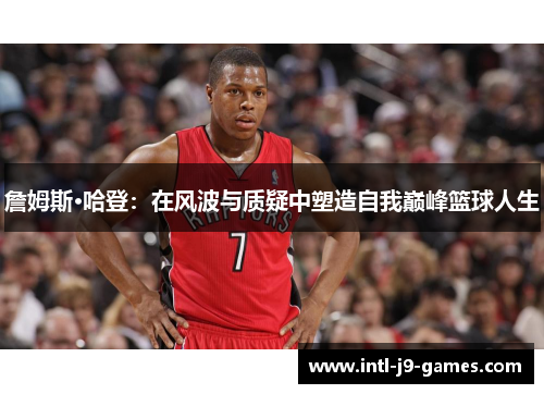 詹姆斯·哈登:在风波与质疑中塑造自我巅峰篮球人生 詹姆斯·哈登:在风波与质疑中塑造自我巅峰篮球人生