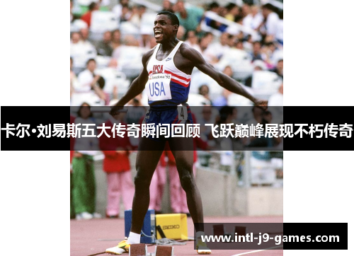 卡尔·刘易斯五大传奇瞬间回顾 飞跃巅峰展现不朽传奇 卡尔·刘易斯五大传奇瞬间回顾 飞跃巅峰展现不朽传奇