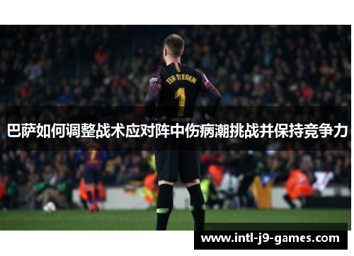 巴萨如何调整战术应对阵中伤病潮挑战并保持竞争力 巴萨如何调整战术应对阵中伤病潮挑战并保持竞争力