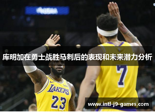 库明加在勇士战胜马刺后的表现和未来潜力分析 库明加在勇士战胜马刺后的表现和未来潜力分析