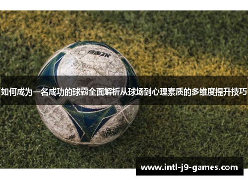 如何成为一名成功的球霸全面解析从球场到心理素质的多维度提升技巧 如何成为一名成功的球霸全面解析从球场到心理素质的多维度提升技巧
