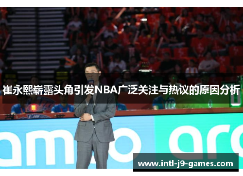 崔永熙崭露头角引发NBA广泛关注与热议的原因分析 崔永熙崭露头角引发NBA广泛关注与热议的原因分析
