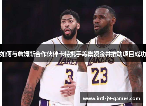 如何与詹姆斯合作伙伴卡特携手筹集资金并推动项目成功 如何与詹姆斯合作伙伴卡特携手筹集资金并推动项目成功