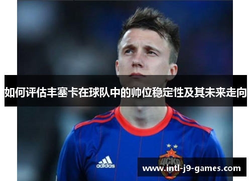 如何评估丰塞卡在球队中的帅位稳定性及其未来走向 如何评估丰塞卡在球队中的帅位稳定性及其未来走向