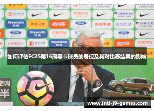 如何评估FC25第16周黑卡球员的表现及其对比赛结果的影响 如何评估FC25第16周黑卡球员的表现及其对比赛结果的影响