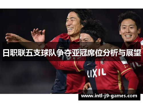 日职联五支球队争夺亚冠席位分析与展望 日职联五支球队争夺亚冠席位分析与展望