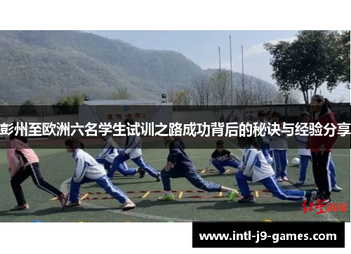 彭州至欧洲六名学生试训之路成功背后的秘诀与经验分享 彭州至欧洲六名学生试训之路成功背后的秘诀与经验分享