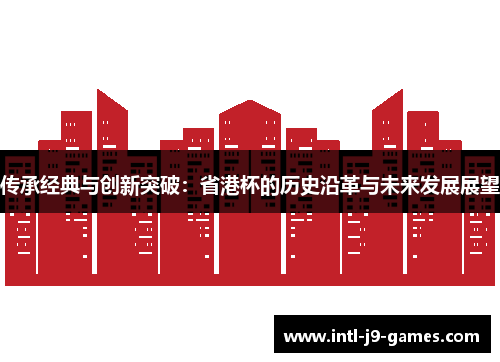 传承经典与创新突破:省港杯的历史沿革与未来发展展望 传承经典与创新突破:省港杯的历史沿革与未来发展展望