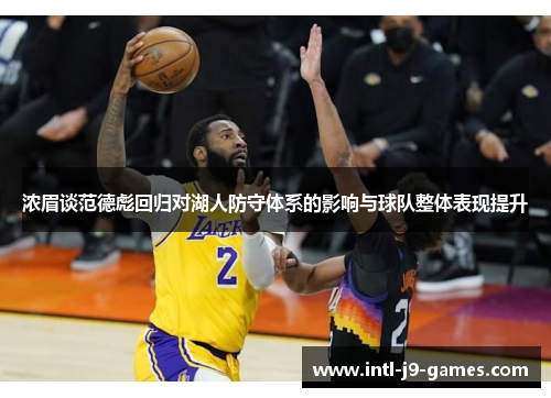 浓眉谈范德彪回归对湖人防守体系的影响与球队整体表现提升 浓眉谈范德彪回归对湖人防守体系的影响与球队整体表现提升