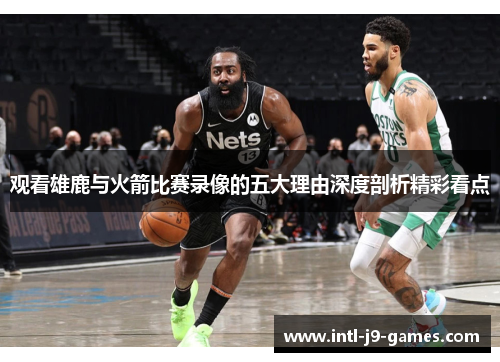 观看雄鹿与火箭比赛录像的五大理由深度剖析精彩看点 观看雄鹿与火箭比赛录像的五大理由深度剖析精彩看点