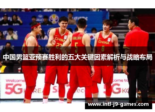 中国男篮亚预赛胜利的五大关键因素解析与战略布局 中国男篮亚预赛胜利的五大关键因素解析与战略布局