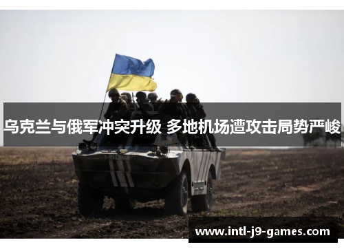 乌克兰与俄军冲突升级 多地机场遭攻击局势严峻 乌克兰与俄军冲突升级 多地机场遭攻击局势严峻