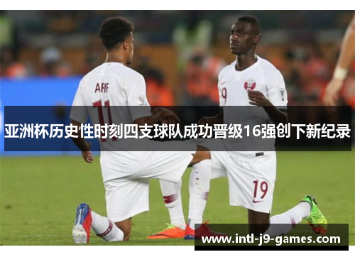 亚洲杯历史性时刻四支球队成功晋级16强创下新纪录 亚洲杯历史性时刻四支球队成功晋级16强创下新纪录