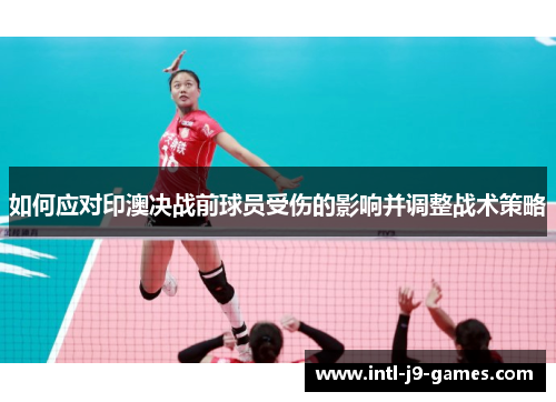 如何应对印澳决战前球员受伤的影响并调整战术策略 如何应对印澳决战前球员受伤的影响并调整战术策略