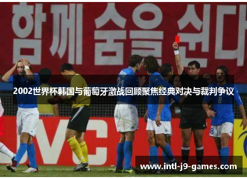 2002世界杯韩国与葡萄牙激战回顾聚焦经典对决与裁判争议 2002世界杯韩国与葡萄牙激战回顾聚焦经典对决与裁判争议