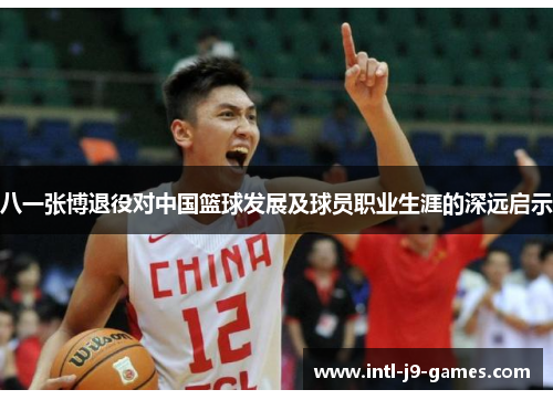 八一张博退役对中国篮球发展及球员职业生涯的深远启示 八一张博退役对中国篮球发展及球员职业生涯的深远启示