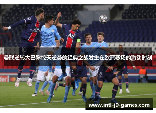 曼联逆转大巴黎惊天逆袭的经典之战发生在欧冠赛场的激动时刻 曼联逆转大巴黎惊天逆袭的经典之战发生在欧冠赛场的激动时刻