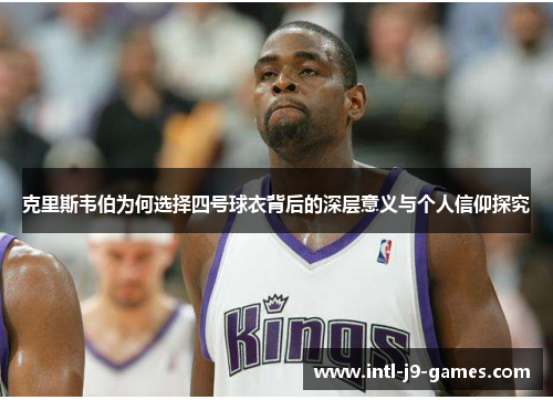 克里斯韦伯为何选择四号球衣背后的深层意义与个人信仰探究 克里斯韦伯为何选择四号球衣背后的深层意义与个人信仰探究