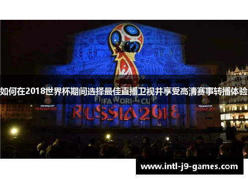 如何在2018世界杯期间选择最佳直播卫视并享受高清赛事转播体验 如何在2018世界杯期间选择最佳直播卫视并享受高清赛事转播体验