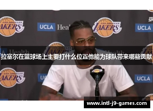拉塞尔在篮球场上主要打什么位置他能为球队带来哪些贡献 拉塞尔在篮球场上主要打什么位置他能为球队带来哪些贡献