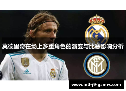 莫德里奇在场上多重角色的演变与比赛影响分析 莫德里奇在场上多重角色的演变与比赛影响分析