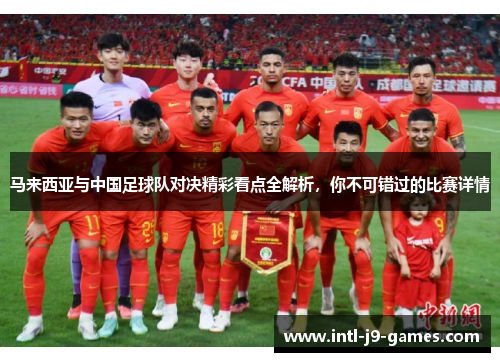 马来西亚与中国足球队对决精彩看点全解析,你不可错过的比赛详情 马来西亚与中国足球队对决精彩看点全解析,你不可错过的比赛详情