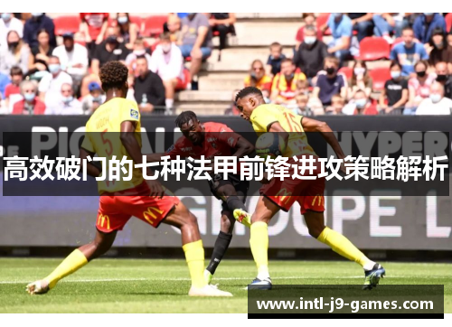 高效破门的七种法甲前锋进攻策略解析 高效破门的七种法甲前锋进攻策略解析