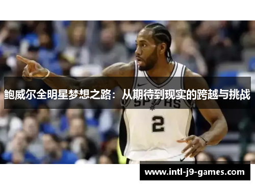鲍威尔全明星梦想之路:从期待到现实的跨越与挑战 鲍威尔全明星梦想之路:从期待到现实的跨越与挑战
