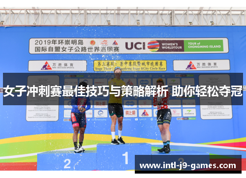 女子冲刺赛最佳技巧与策略解析 助你轻松夺冠 女子冲刺赛最佳技巧与策略解析 助你轻松夺冠