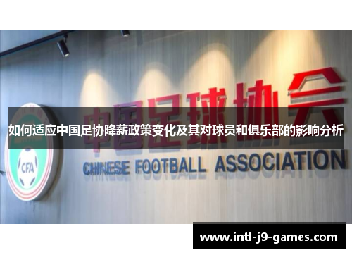 如何适应中国足协降薪政策变化及其对球员和俱乐部的影响分析 如何适应中国足协降薪政策变化及其对球员和俱乐部的影响分析