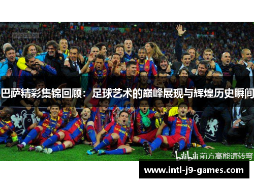 巴萨精彩集锦回顾：足球艺术的巅峰展现与辉煌历史瞬间