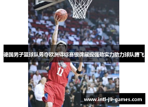 德国男子篮球队勇夺欧洲锦标赛银牌展现强劲实力助力球队腾飞