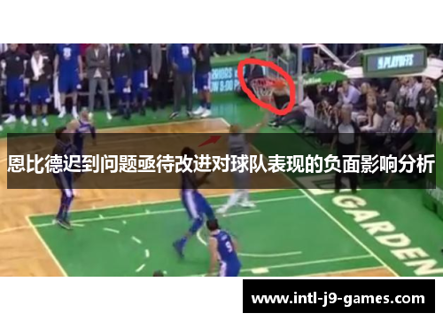 恩比德迟到问题亟待改进对球队表现的负面影响分析