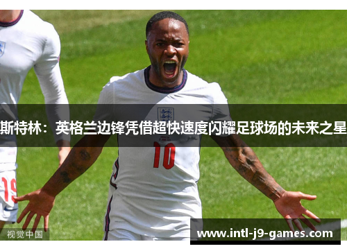 斯特林：英格兰边锋凭借超快速度闪耀足球场的未来之星