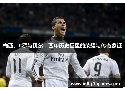 梅西、C罗与贝尔：西甲历史巨星的荣耀与传奇象征