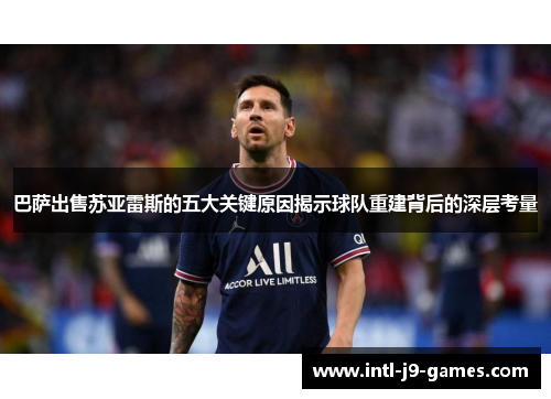 巴萨出售苏亚雷斯的五大关键原因揭示球队重建背后的深层考量 巴萨出售苏亚雷斯的五大关键原因揭示球队重建背后的深层考量