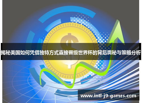 揭秘美国如何凭借独特方式直接晋级世界杯的背后奥秘与策略分析