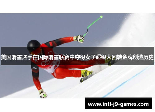 美国滑雪选手在国际滑雪联赛中夺得女子超级大回转金牌创造历史 美国滑雪选手在国际滑雪联赛中夺得女子超级大回转金牌创造历史
