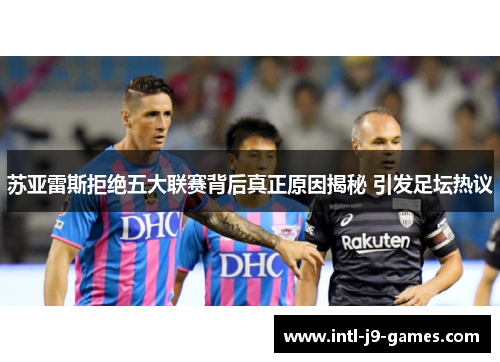 苏亚雷斯拒绝五大联赛背后真正原因揭秘 引发足坛热议 苏亚雷斯拒绝五大联赛背后真正原因揭秘 引发足坛热议