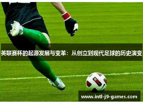 英联赛杯的起源发展与变革:从创立到现代足球的历史演变 英联赛杯的起源发展与变革:从创立到现代足球的历史演变
